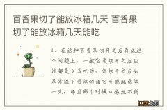 百香果切了能放冰箱几天 百香果切了能放冰箱几天能吃