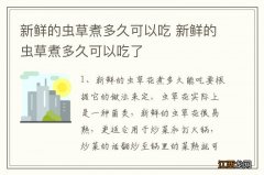 新鲜的虫草煮多久可以吃 新鲜的虫草煮多久可以吃了