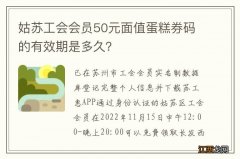 姑苏工会会员50元面值蛋糕券码的有效期是多久？