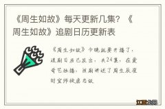 《周生如故》每天更新几集？《周生如故》追剧日历更新表