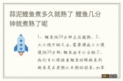 蒜泥鲤鱼煮多久就熟了 鲤鱼几分钟就煮熟了呢