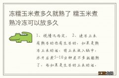 冻糯玉米煮多久就熟了 糯玉米煮熟冷冻可以放多久