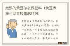 黄豆煮熟可以直接做肥料吗 煮熟的黄豆怎么做肥料