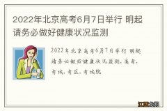 2022年北京高考6月7日举行 明起请务必做好健康状况监测