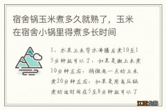 宿舍锅玉米煮多久就熟了，玉米在宿舍小锅里得煮多长时间